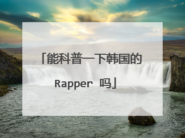 能科普一下韩国的Rapper 吗