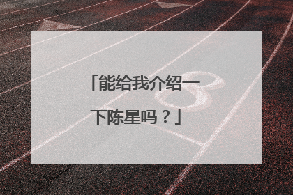 能给我介绍一下陈星吗?