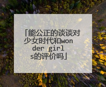 能公正的谈谈对少女时代和wonder girls的评价吗