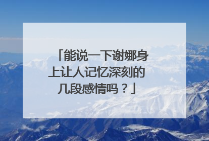 能说一下谢娜身上让人记忆深刻的几段感情吗？