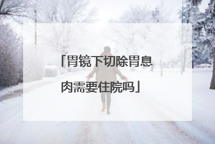 胃镜下切除胃息肉需要住院吗