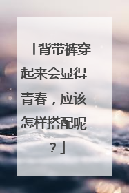 背带裤穿起来会显得青春,应该怎样搭配呢?
