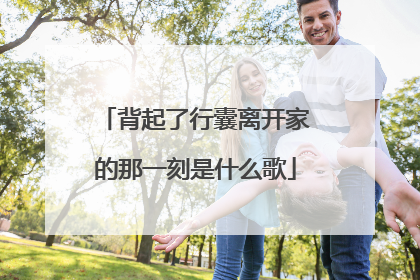 背起了行囊离开家的那一刻是什么歌