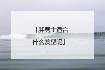 胖男士适合什么发型呢