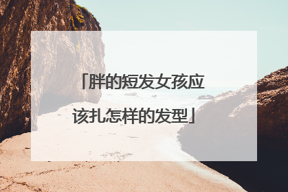 胖的短发女孩应该扎怎样的发型