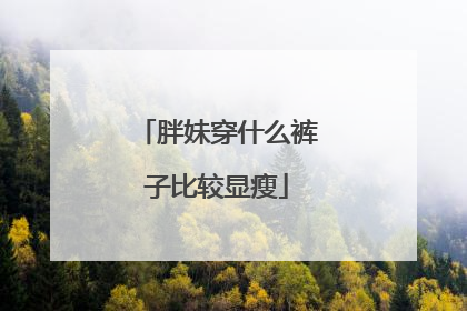 胖妹穿什么裤子比较显瘦