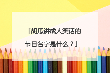 胡瓜讲成人笑话的节目名字是什么？