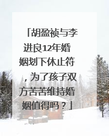 胡盈祯与李进良12年婚姻划下休止符,为了孩子双方苦苦维持婚姻值得吗?