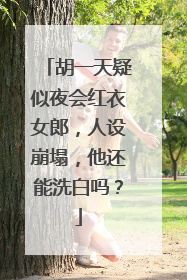 胡一天疑似夜会红衣女郎,人设崩塌,他还能洗白吗?