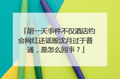 胡一天事件不仅酒店约会网红还诋毁沈月过于普通，是怎么回事？