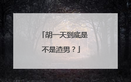 胡一天到底是不是渣男？