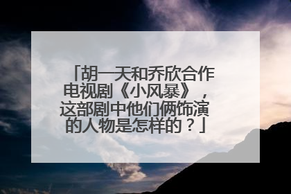 胡一天和乔欣合作电视剧《小风暴》，这部剧中他们俩饰演的人物是怎样的？