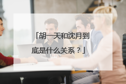 胡一天和沈月到底是什么关系？