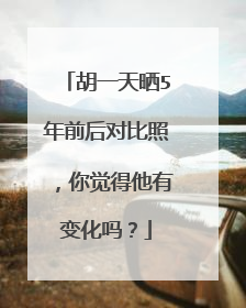 胡一天晒5年前后对比照,你觉得他有变化吗?