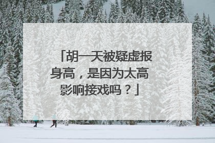 胡一天被疑虚报身高，是因为太高影响接戏吗？