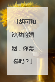 胡可和沙溢的婚姻，你羡慕吗？