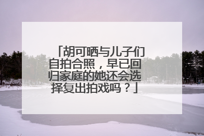 胡可晒与儿子们自拍合照，早已回归家庭的她还会选择复出拍戏吗？