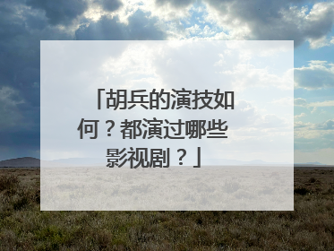 胡兵的演技如何?都演过哪些影视剧?