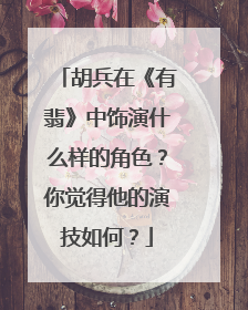 胡兵在《有翡》中饰演什么样的角色？你觉得他的演技如何？