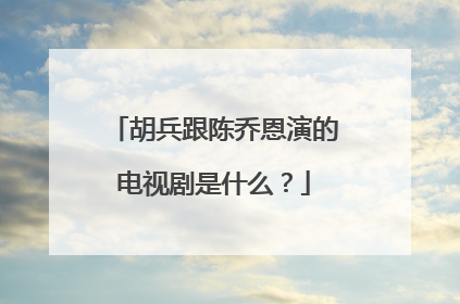 胡兵跟陈乔恩演的电视剧是什么？