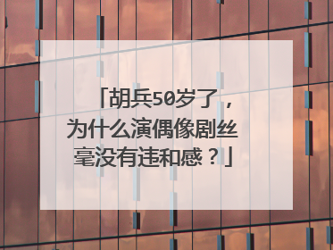 胡兵50岁了，为什么演偶像剧丝毫没有违和感？