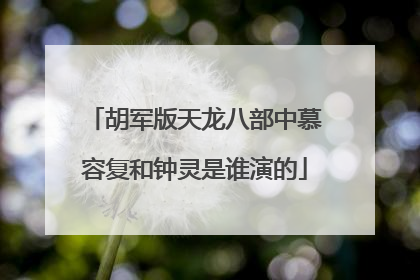 胡军版天龙八部中慕容复和钟灵是谁演的