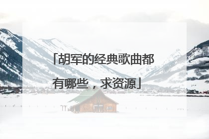 胡军的经典歌曲都有哪些，求资源