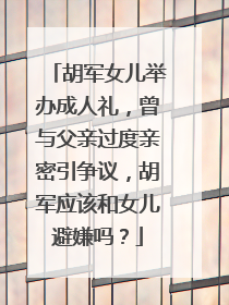 胡军女儿举办成人礼,曾与父亲过度亲密引争议,胡军应该和女儿避嫌吗?