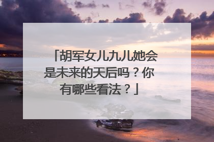 胡军女儿九儿她会是未来的天后吗？你有哪些看法？