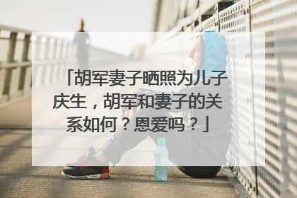 胡军妻子晒照为儿子庆生，胡军和妻子的关系如何？恩爱吗？