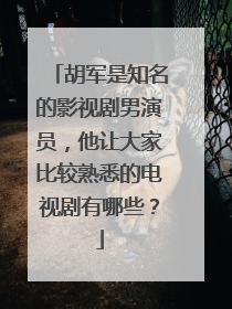 胡军是知名的影视剧男演员,他让大家比较熟悉的电视剧有哪些?