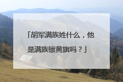 胡军满族姓什么，他是满族镶黄旗吗？