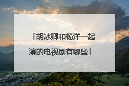 胡冰卿和杨洋一起演的电视剧有哪些