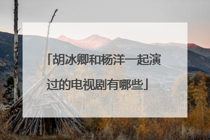 胡冰卿和杨洋一起演过的电视剧有哪些