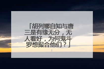 胡列娜自知与唐三是有缘无分,无人看好,为何鬼斗罗想撮合他们?