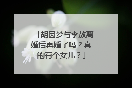 胡因梦与李敖离婚后再婚了吗?真的有个女儿?