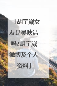 胡宇崴女友是吴映洁吗?胡宇崴微博及个人资料