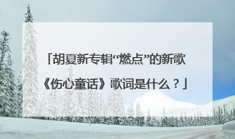 胡夏新专辑“燃点”的新歌《伤心童话》歌词是什么?