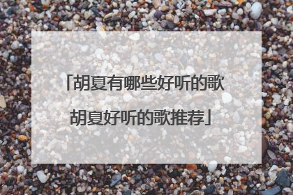 胡夏有哪些好听的歌 胡夏好听的歌推荐