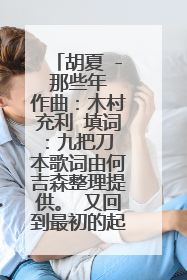 胡夏 - 那些年 作曲:木村充利 填词:九把刀 本歌词由何吉森整理提供。 又回到最初的起点 记忆中你青涩的脸