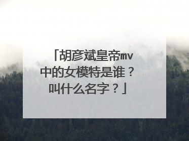胡彦斌皇帝mv中的女模特是谁？叫什么名字？