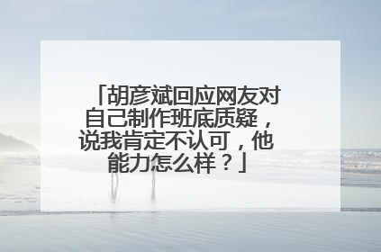 胡彦斌回应网友对自己制作班底质疑，说我肯定不认可，他能力怎么样？