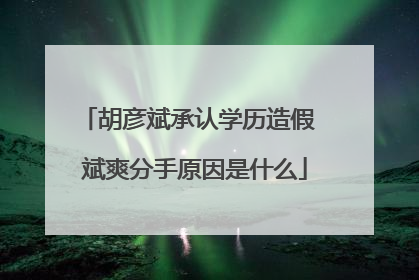 胡彦斌承认学历造假 斌爽分手原因是什么