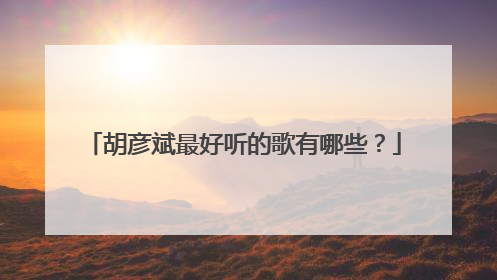 胡彦斌最好听的歌有哪些？