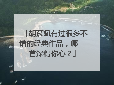 胡彦斌有过很多不错的经典作品，哪一首深得你心？