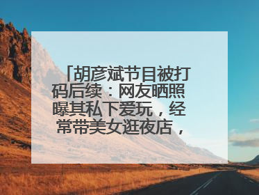 胡彦斌节目被打码后续：网友晒照曝其私下爱玩，经常带美女逛夜店，咋回事？