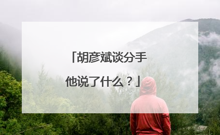 胡彦斌谈分手他说了什么？