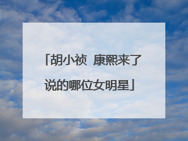 胡小祯 康熙来了 说的哪位女明星