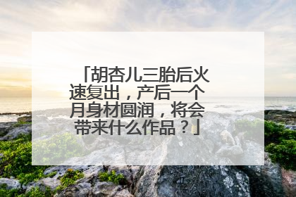 胡杏儿三胎后火速复出,产后一个月身材圆润,将会带来什么作品?