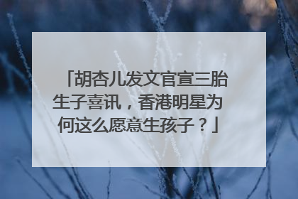 胡杏儿发文官宣三胎生子喜讯，香港明星为何这么愿意生孩子？